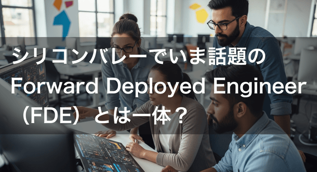 フォワードデプロイドエンジニア（FDE）とは？シリコンバレーで急増する新職種を徹底解説【2026】